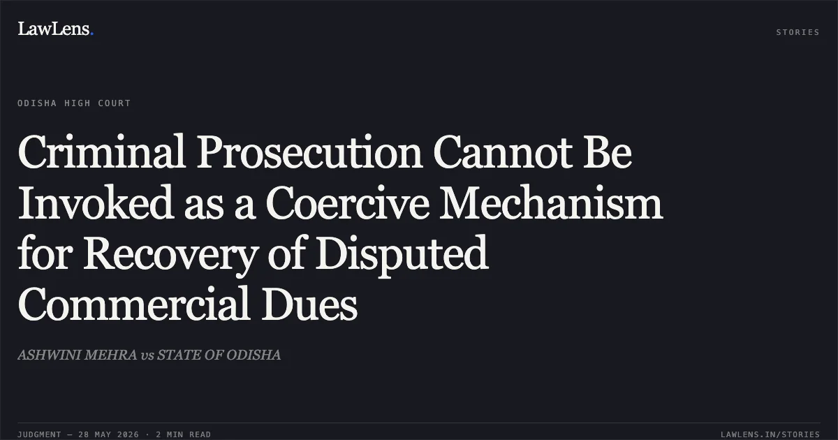 Criminal Prosecution Cannot Be Invoked as a Coercive Mechanism for Recovery of Disputed Commercial Dues. ASHWINI MEHRA vs STATE OF ODISHA. Odisha High Court. LawLens