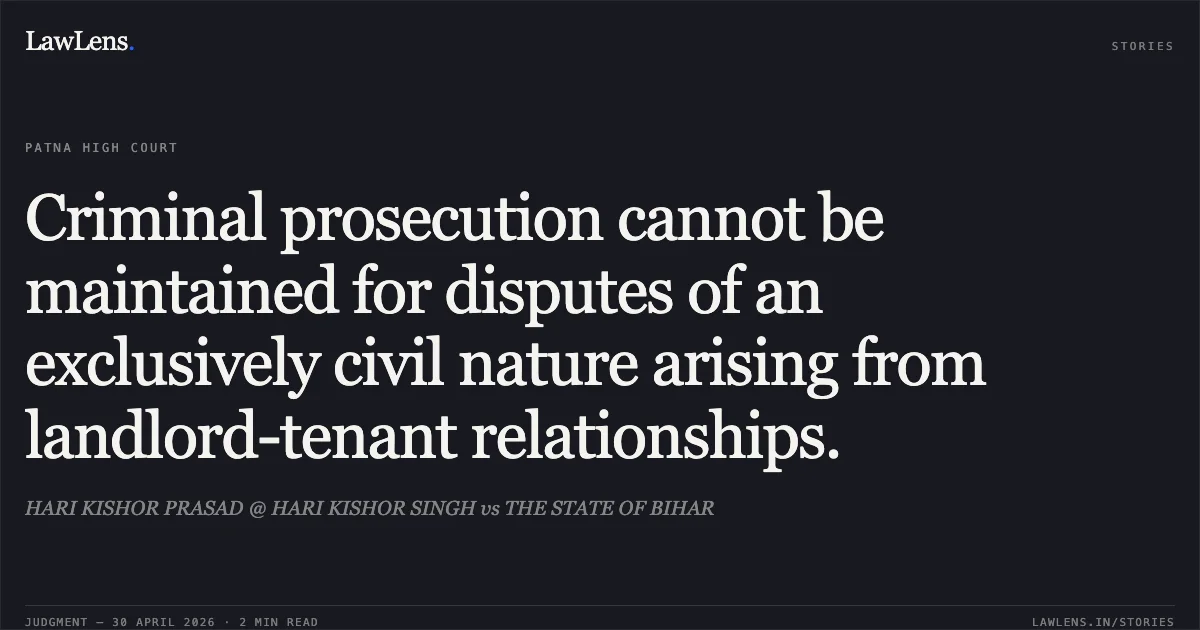 Criminal prosecution cannot be maintained for disputes of an exclusively civil nature arising from landlord-tenant relationships.. HARI KISHOR PRASAD @ HARI KISHOR SINGH vs THE STATE OF BIHAR. Patna High Court. LawLens