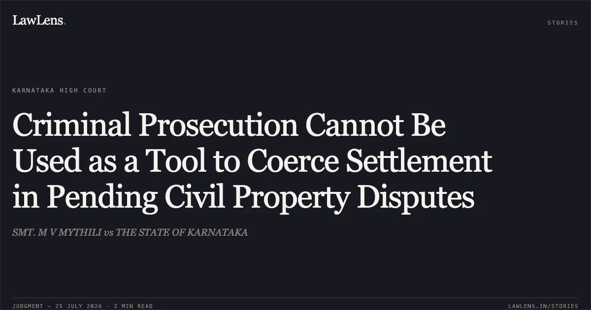 Criminal Prosecution Cannot Be Used as a Tool to Coerce Settlement in Pending Civil Property Disputes. SMT. M V MYTHILI vs THE STATE OF KARNATAKA. Karnataka High Court. LawLens