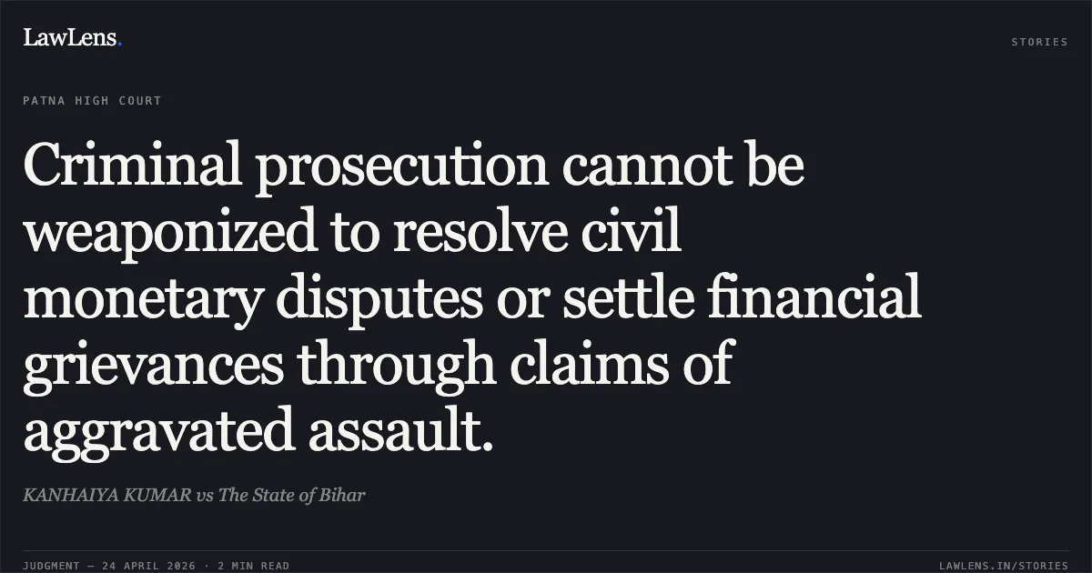 Criminal prosecution cannot be weaponized to resolve civil monetary disputes or settle financial grievances through claims of aggravated assault.. KANHAIYA KUMAR vs The State of Bihar. Patna High Court. LawLens