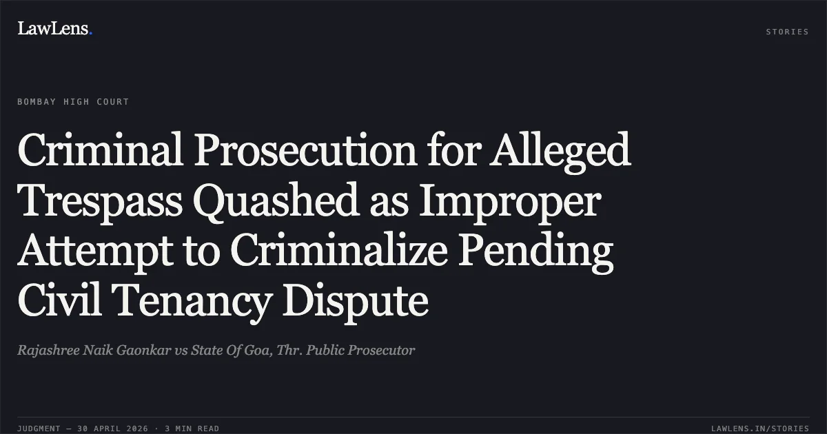Criminal Prosecution for Alleged Trespass Quashed as Improper Attempt to Criminalize Pending Civil Tenancy Dispute. Rajashree Naik Gaonkar vs State Of Goa, Thr. Public Prosecutor. Bombay High Court. LawLens