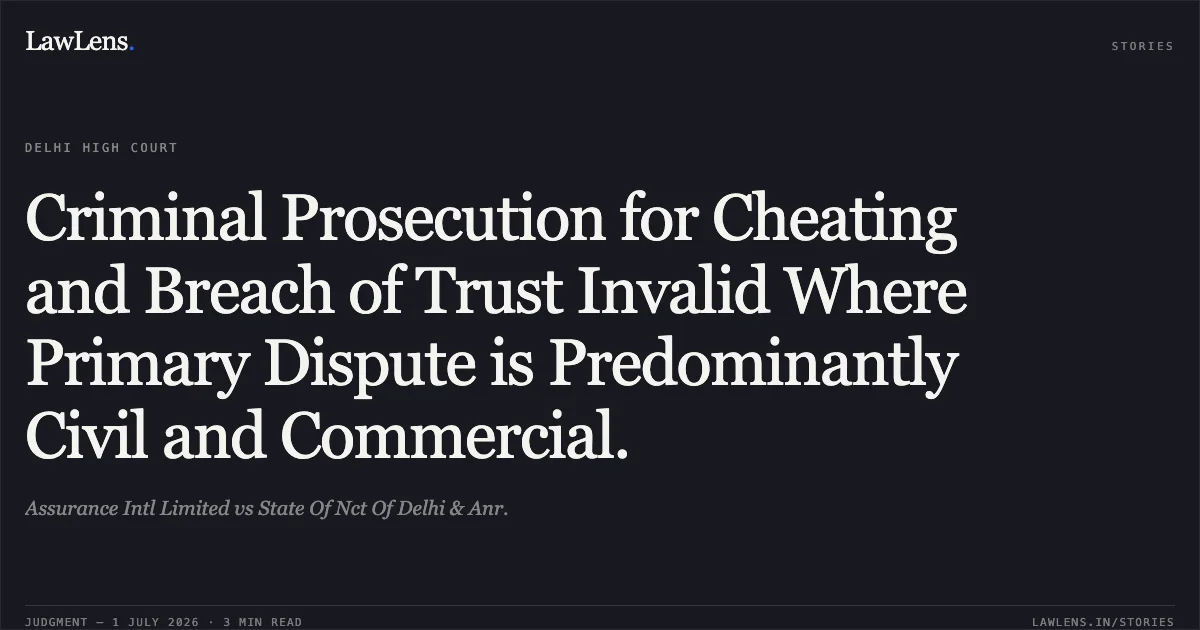 Criminal Prosecution for Cheating and Breach of Trust Invalid Where Primary Dispute is Predominantly Civil and Commercial.. Assurance Intl Limited vs State Of Nct Of Delhi & Anr.. Delhi High Court. LawLens