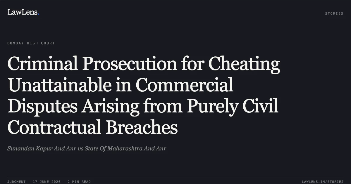 Criminal Prosecution for Cheating Unattainable in Commercial Disputes Arising from Purely Civil Contractual Breaches. Sunandan Kapur And Anr vs State Of Maharashtra And Anr. Bombay High Court. LawLens