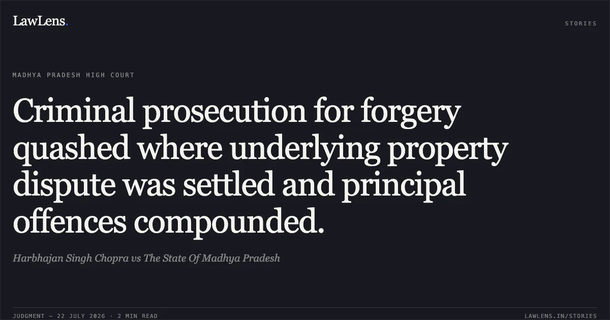 Criminal prosecution for forgery quashed where underlying property dispute was settled and principal offences compounded.. Harbhajan Singh Chopra vs The State Of Madhya Pradesh. Madhya Pradesh High Court. LawLens