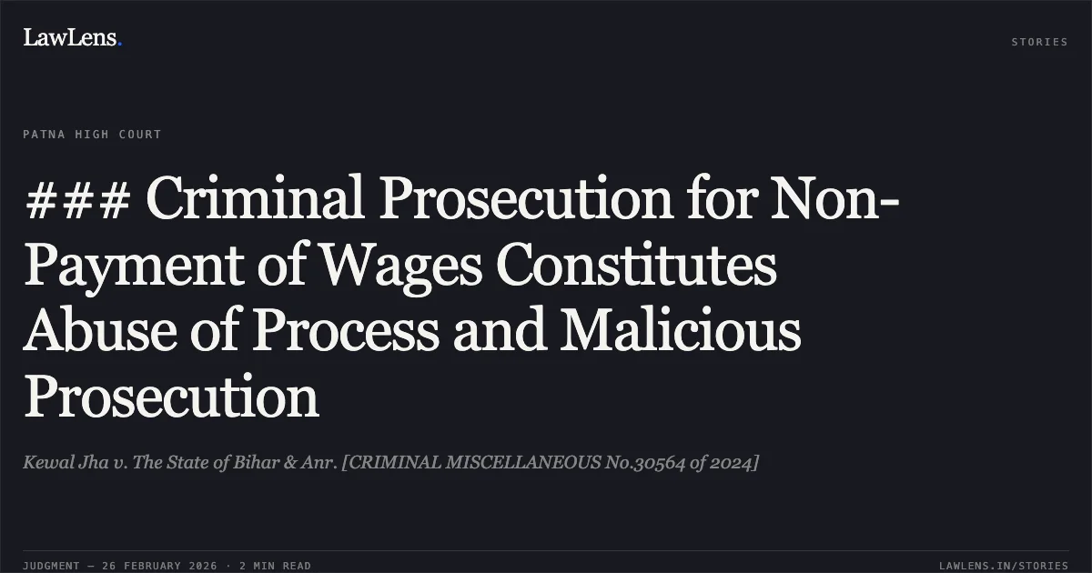 ### Criminal Prosecution for Non-Payment of Wages Constitutes Abuse of Process and Malicious Prosecution. Kewal Jha v. The State of Bihar & Anr. [CRIMINAL MISCELLANEOUS No.30564 of 2024]. Patna High Court. LawLens