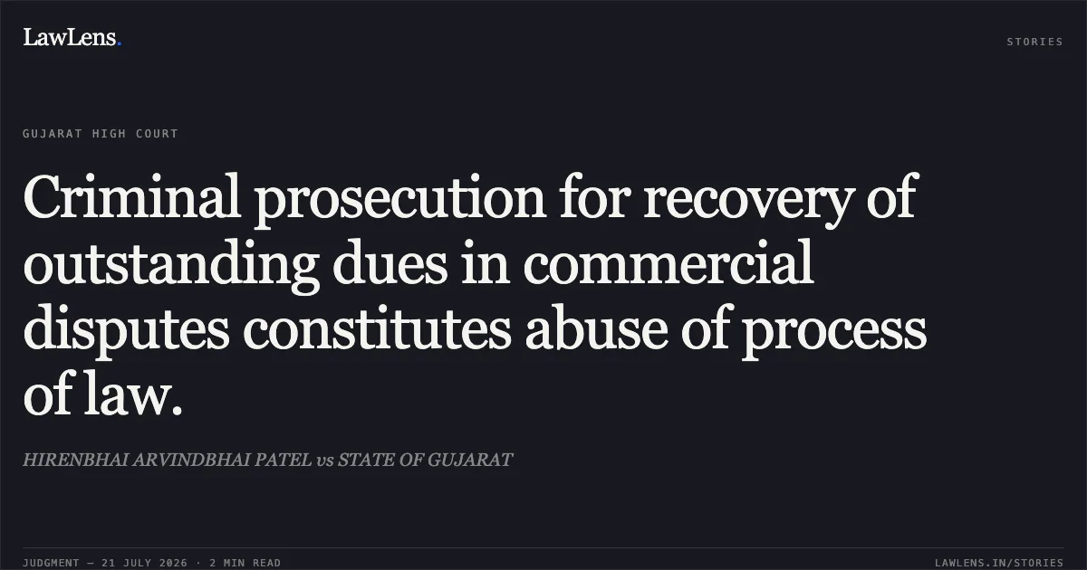 Criminal prosecution for recovery of outstanding dues in commercial disputes constitutes abuse of process of law.. HIRENBHAI ARVINDBHAI PATEL vs STATE OF GUJARAT. Gujarat High Court. LawLens