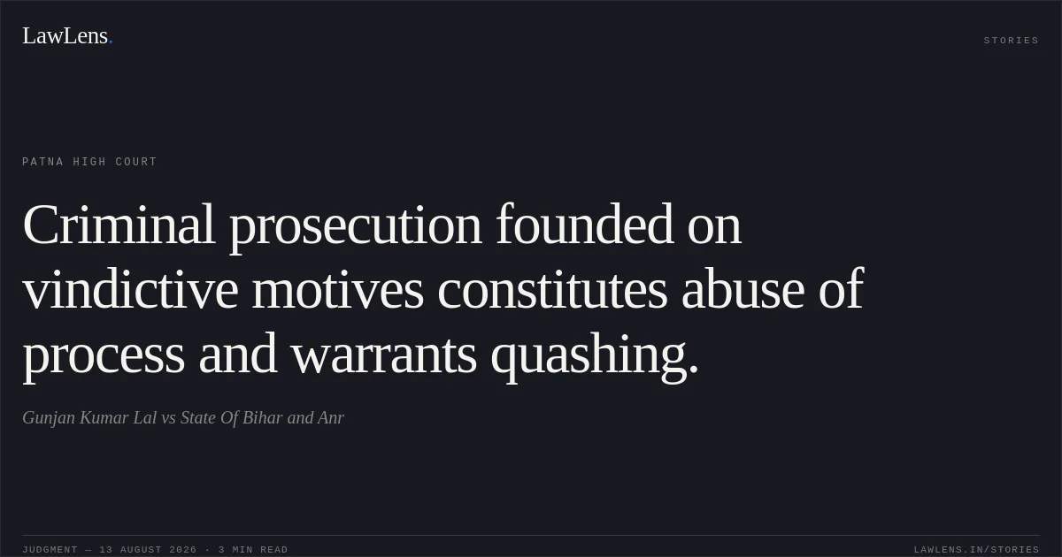 Criminal prosecution founded on vindictive motives constitutes abuse of process and warrants quashing.. Gunjan Kumar Lal vs State Of Bihar and Anr. Patna High Court. LawLens