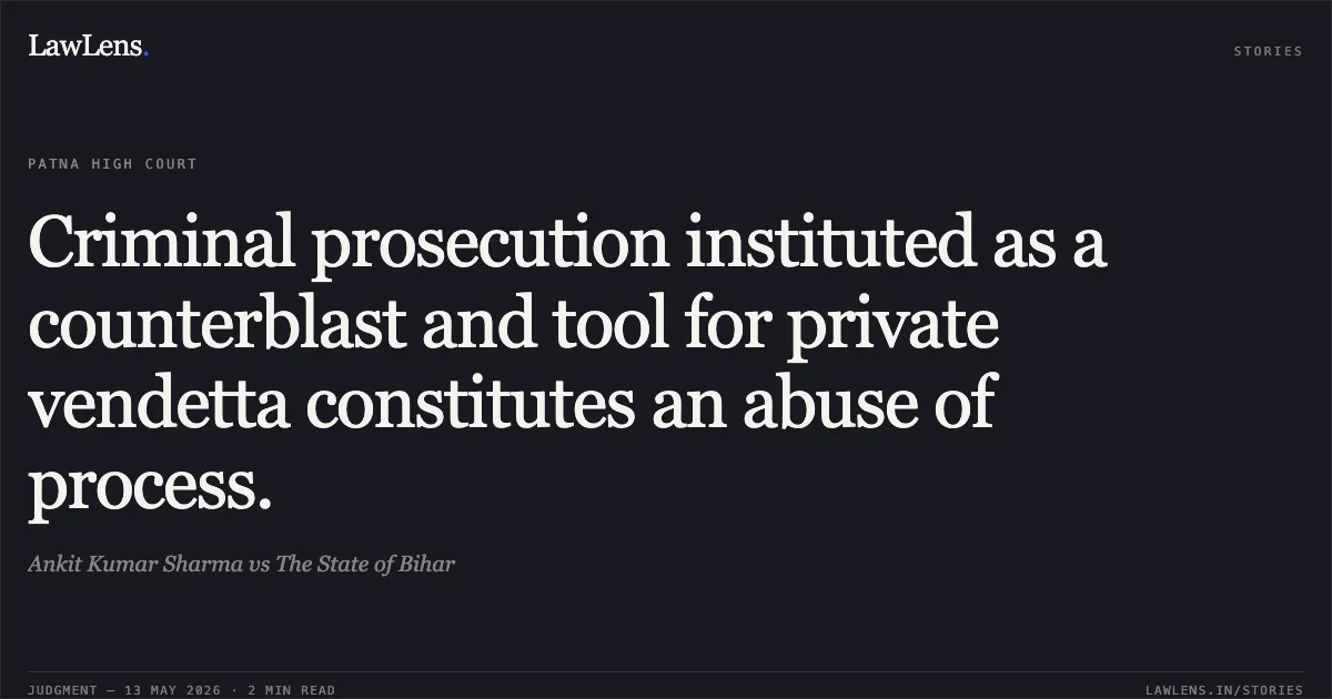 Criminal prosecution instituted as a counterblast and tool for private vendetta constitutes an abuse of process.. Ankit Kumar Sharma vs The State of Bihar. Patna High Court. LawLens