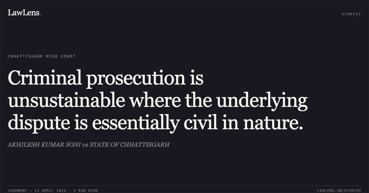 Criminal prosecution is unsustainable where the underlying dispute is essentially civil in nature.. AKHILESH KUMAR SONI vs STATE OF CHHATTISGARH. Chhattisgarh High Court. LawLens