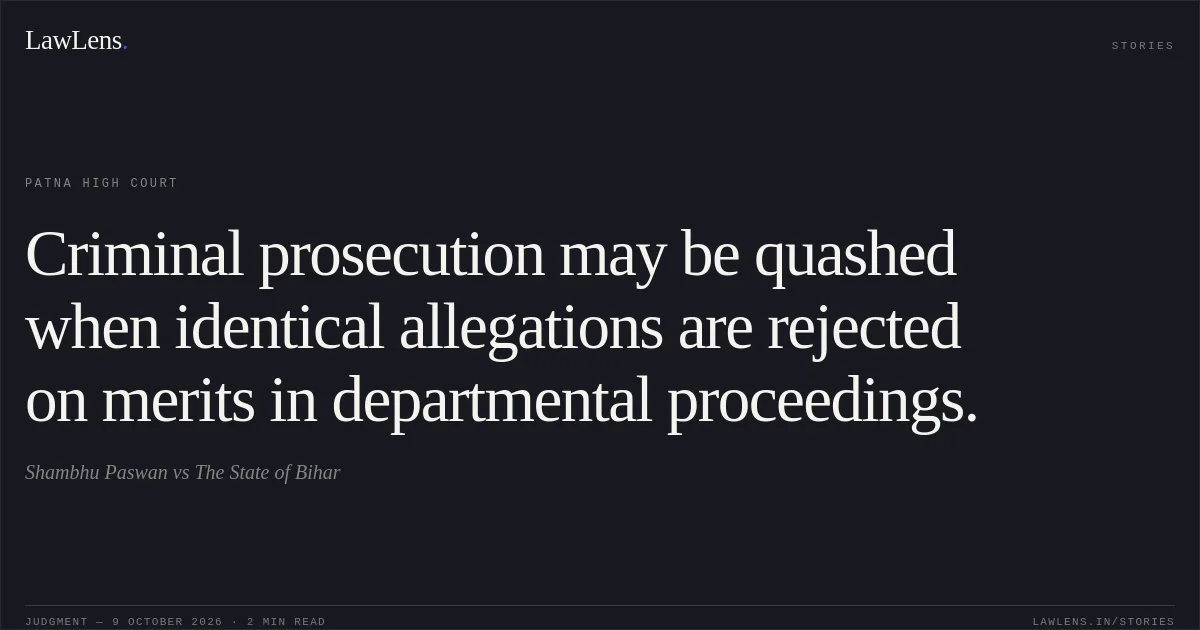 Criminal prosecution may be quashed when identical allegations are rejected on merits in departmental proceedings.. Shambhu Paswan vs The State of Bihar. Patna High Court. LawLens