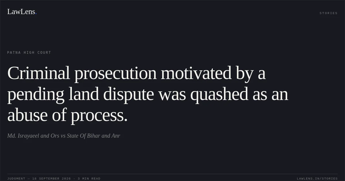 Criminal prosecution motivated by a pending land dispute was quashed as an abuse of process.. Md. Israyaeel and Ors vs State Of Bihar and Anr. Patna High Court. LawLens