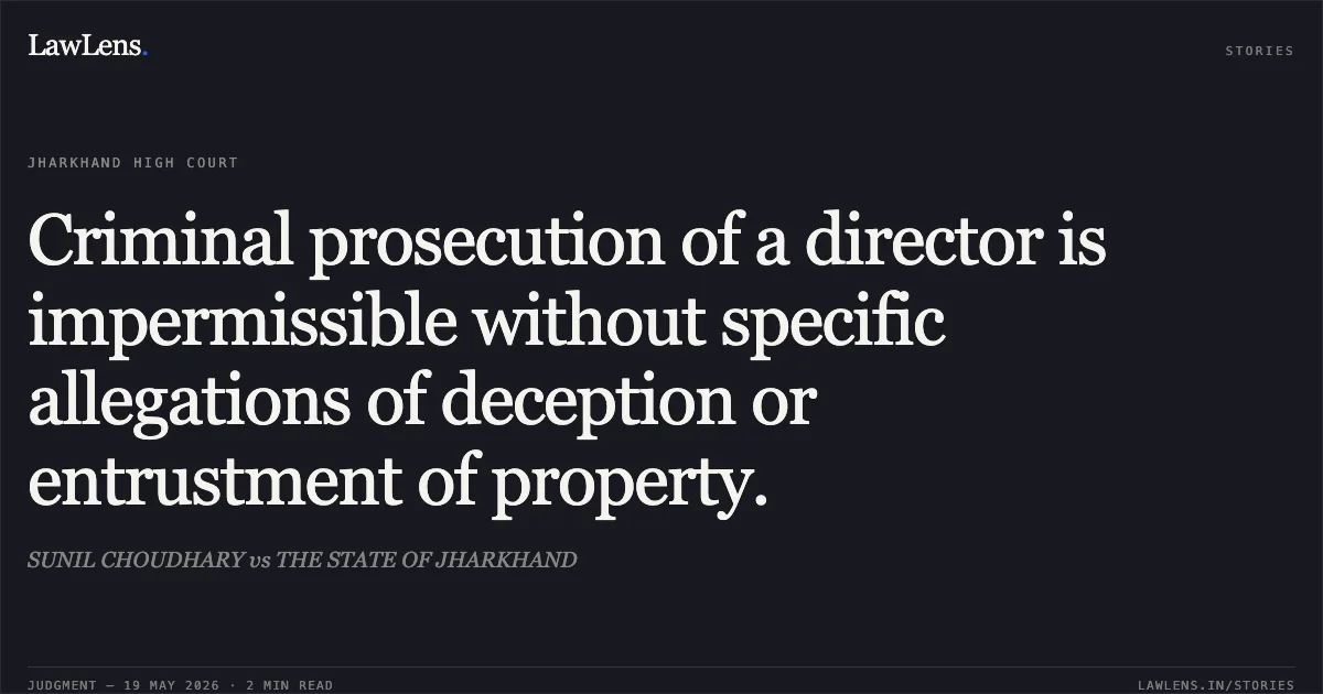 Criminal prosecution of a director is impermissible without specific allegations of deception or entrustment of property.. SUNIL CHOUDHARY vs THE STATE OF JHARKHAND. Jharkhand High Court. LawLens
