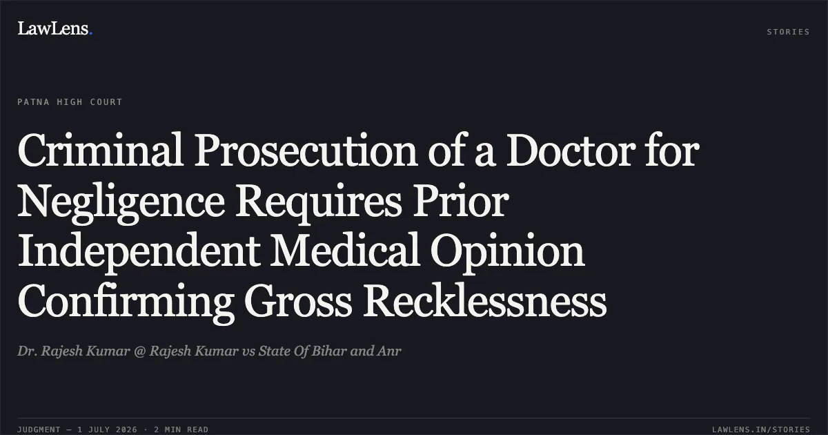 Criminal Prosecution of a Doctor for Negligence Requires Prior Independent Medical Opinion Confirming Gross Recklessness. Dr. Rajesh Kumar @ Rajesh Kumar vs State Of Bihar and Anr. Patna High Court. LawLens