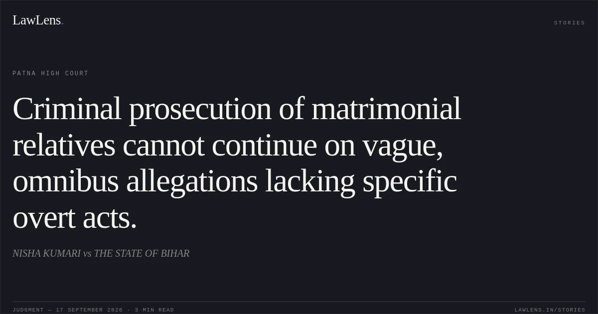 Criminal prosecution of matrimonial relatives cannot continue on vague, omnibus allegations lacking specific overt acts.. NISHA KUMARI vs THE STATE OF BIHAR. Patna High Court. LawLens