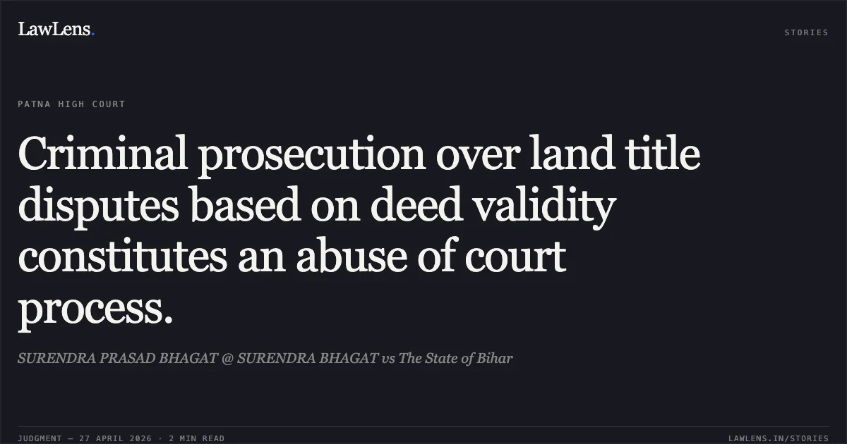 Criminal prosecution over land title disputes based on deed validity constitutes an abuse of court process.. SURENDRA PRASAD BHAGAT @ SURENDRA BHAGAT vs The State of Bihar. Patna High Court. LawLens