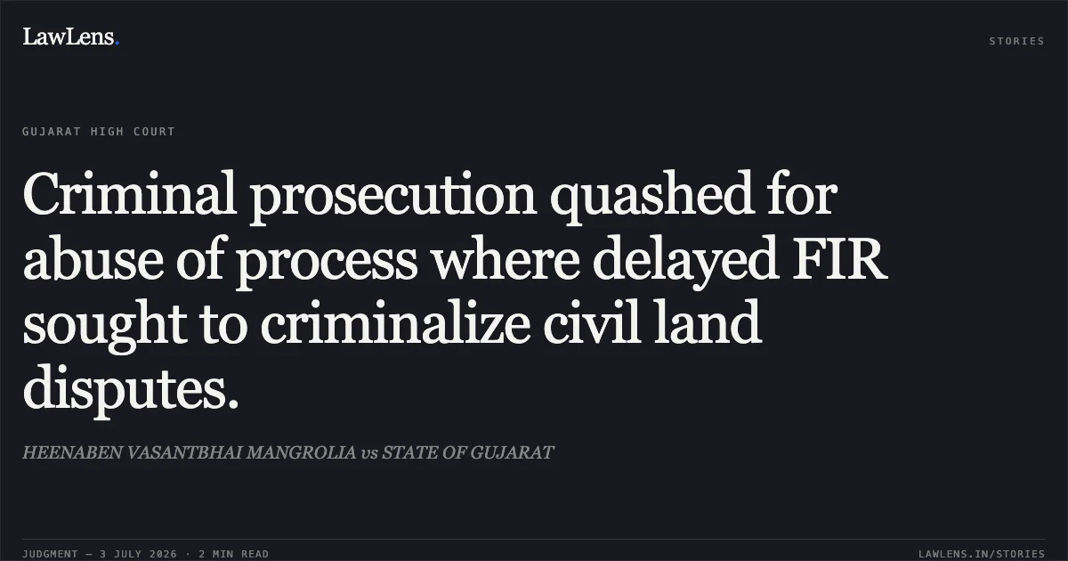 Criminal prosecution quashed for abuse of process where delayed FIR sought to criminalize civil land disputes.. HEENABEN VASANTBHAI MANGROLIA vs STATE OF GUJARAT. Gujarat High Court. LawLens