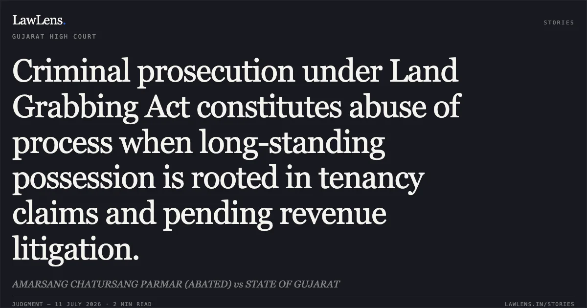 Criminal prosecution under Land Grabbing Act constitutes abuse of process when long-standing possession is rooted in tenancy claims and pending revenue litigation.. AMARSANG CHATURSANG PARMAR (ABATED) vs STATE OF GUJARAT. Gujarat High Court. LawLens