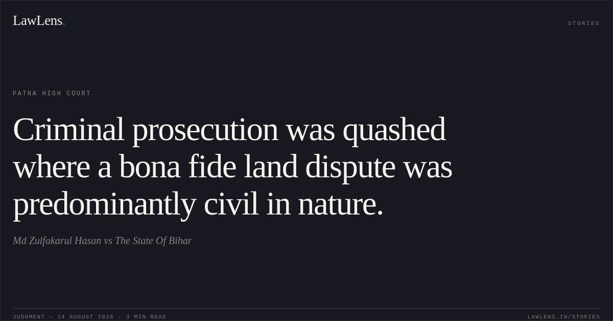 Criminal prosecution was quashed where a bona fide land dispute was predominantly civil in nature.. Md Zulfakarul Hasan vs The State Of Bihar. Patna High Court. LawLens