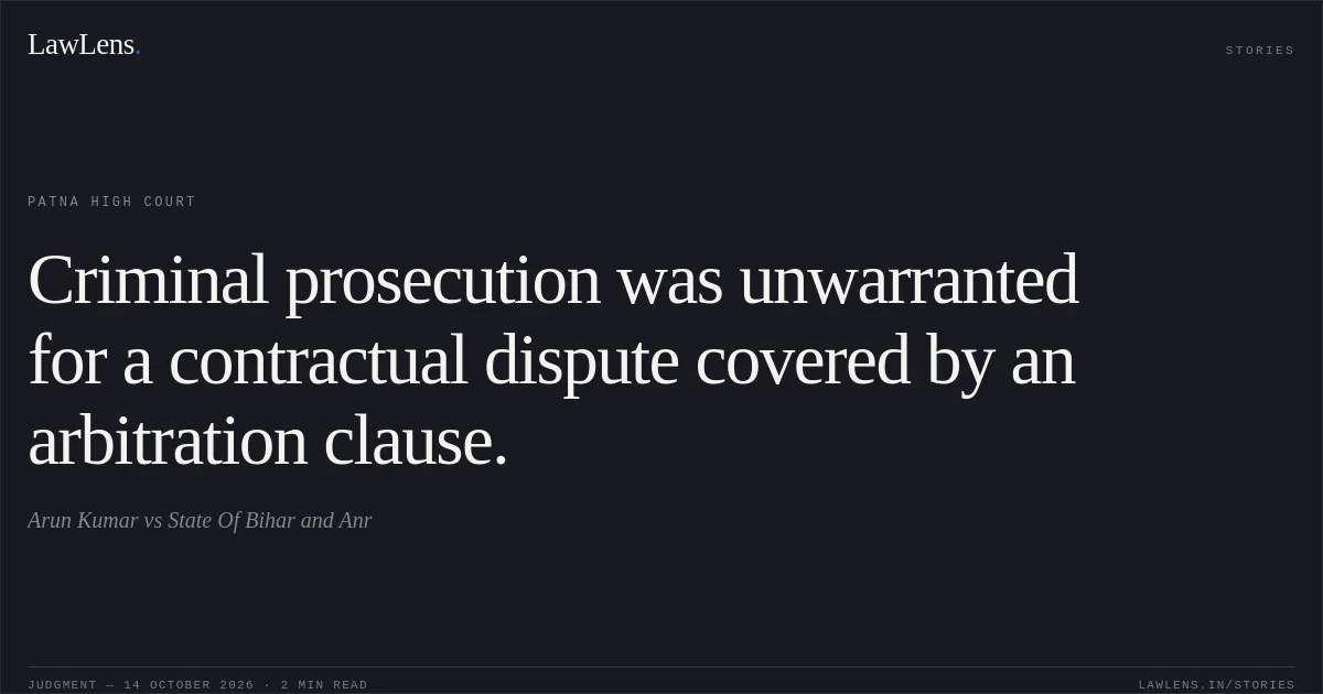 Criminal prosecution was unwarranted for a contractual dispute covered by an arbitration clause.. Arun Kumar vs State Of Bihar and Anr. Patna High Court. LawLens