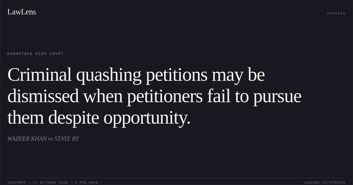 Criminal quashing petitions may be dismissed when petitioners fail to pursue them despite opportunity.. WAZEER KHAN vs STATE BY. Karnataka High Court. LawLens