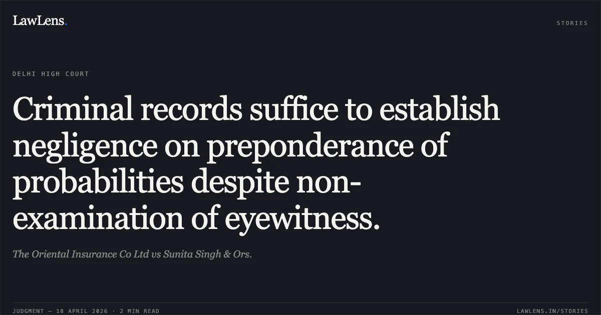 Criminal records suffice to establish negligence on preponderance of probabilities despite non-examination of eyewitness.. The Oriental Insurance Co Ltd vs Sunita Singh & Ors.. Delhi High Court. LawLens