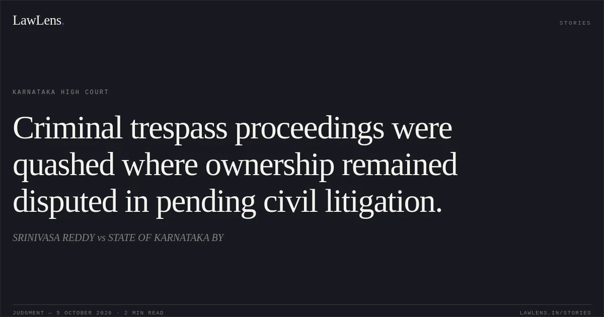 Criminal trespass proceedings were quashed where ownership remained disputed in pending civil litigation.. SRINIVASA REDDY vs STATE OF KARNATAKA BY. Karnataka High Court. LawLens