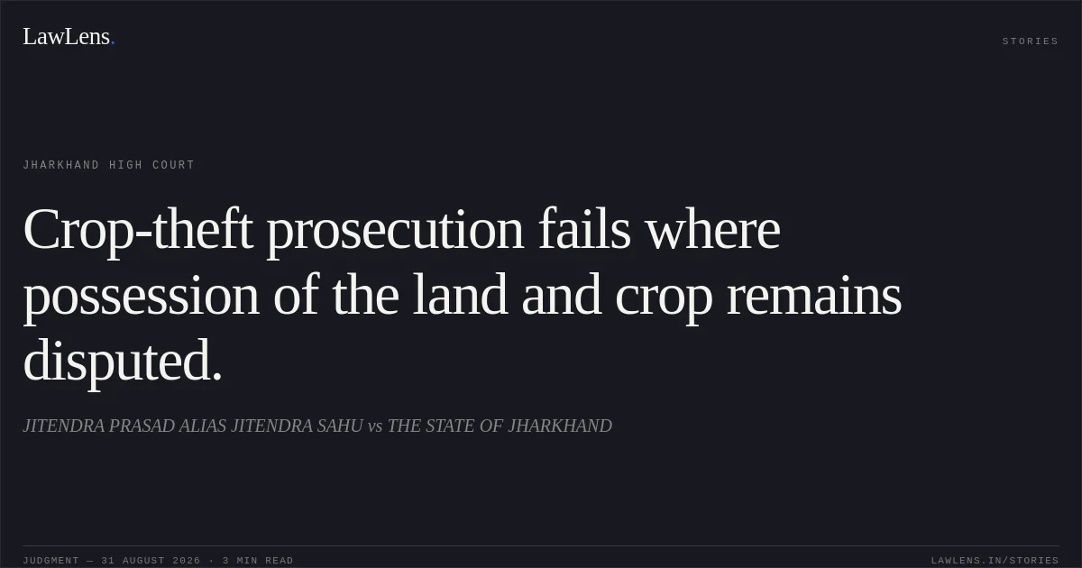 Crop-theft prosecution fails where possession of the land and crop remains disputed.. JITENDRA PRASAD ALIAS JITENDRA SAHU vs THE STATE OF JHARKHAND. Jharkhand High Court. LawLens