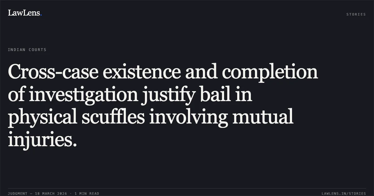 Cross-case existence and completion of investigation justify bail in physical scuffles involving mutual injuries.. Ambikaprasad vs The State Of Madhya Pradesh. Madhya Pradesh High Court. LawLens