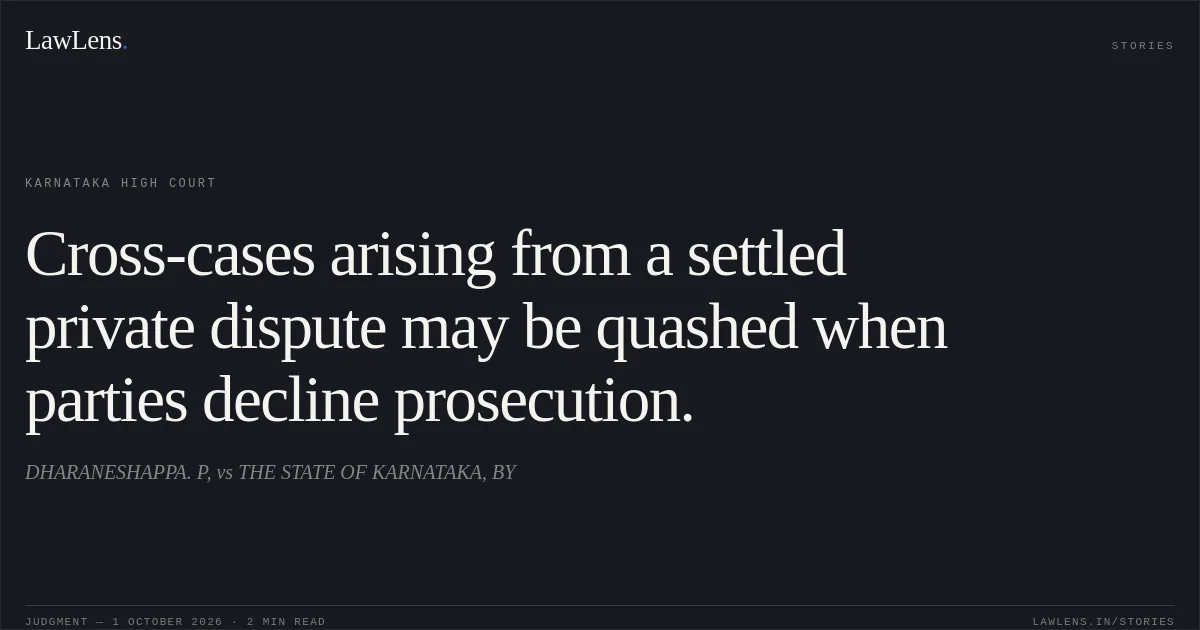 Cross-cases arising from a settled private dispute may be quashed when parties decline prosecution.. DHARANESHAPPA. P, vs THE STATE OF KARNATAKA, BY. Karnataka High Court. LawLens