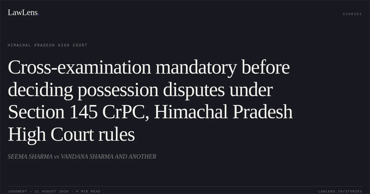 Cross-examination mandatory before deciding possession disputes under Section 145 CrPC, Himachal Pradesh High Court rules. SEEMA SHARMA vs VANDANA SHARMA AND ANOTHER. Himachal Pradesh High Court. LawLens