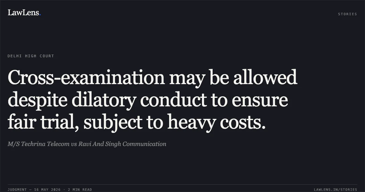 Cross-examination may be allowed despite dilatory conduct to ensure fair trial, subject to heavy costs.. M/S Techrina Telecom vs Ravi And Singh Communication. Delhi High Court. LawLens