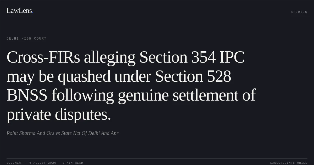 Cross-FIRs alleging Section 354 IPC may be quashed under Section 528 BNSS following genuine settlement of private disputes.. Rohit Sharma And Ors vs State Nct Of Delhi And Anr. Delhi High Court. LawLens