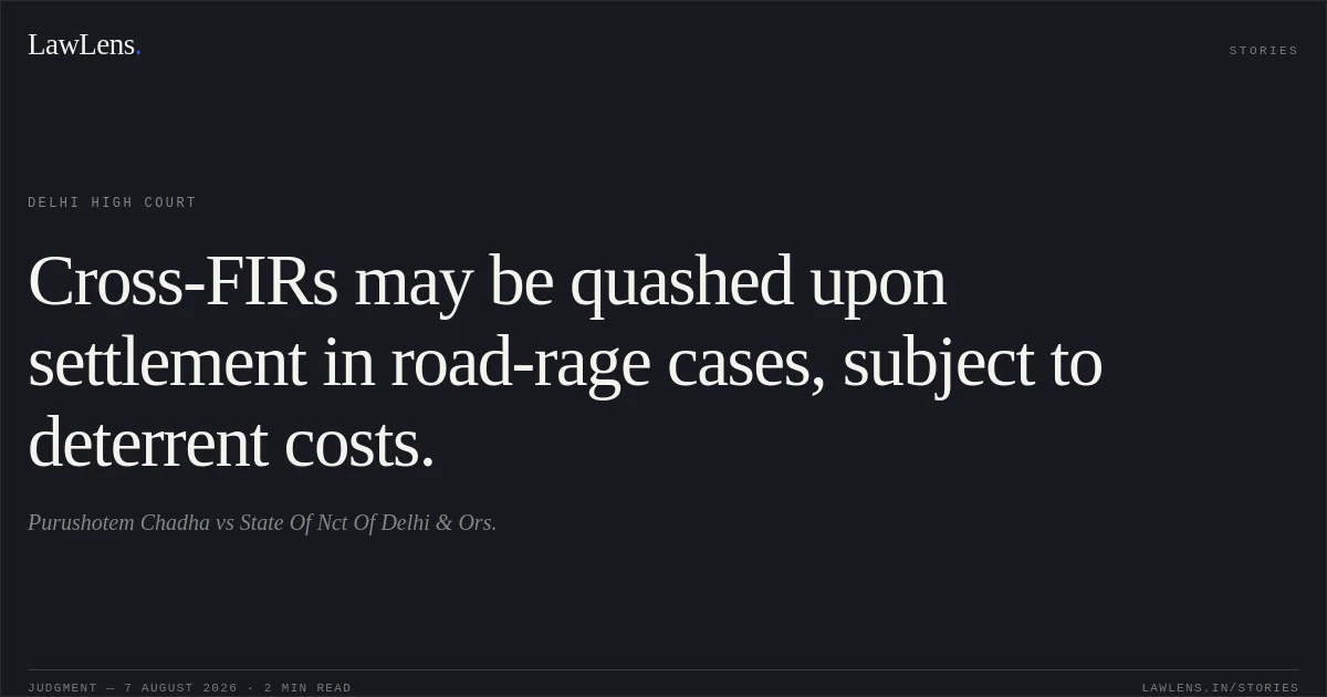 Cross-FIRs may be quashed upon settlement in road-rage cases, subject to deterrent costs.. Purushotem Chadha vs State Of Nct Of Delhi & Ors.. Delhi High Court. LawLens