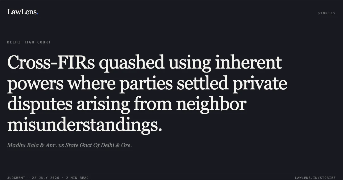Cross-FIRs quashed using inherent powers where parties settled private disputes arising from neighbor misunderstandings.. Madhu Bala & Anr. vs State Gnct Of Delhi & Ors.. Delhi High Court. LawLens