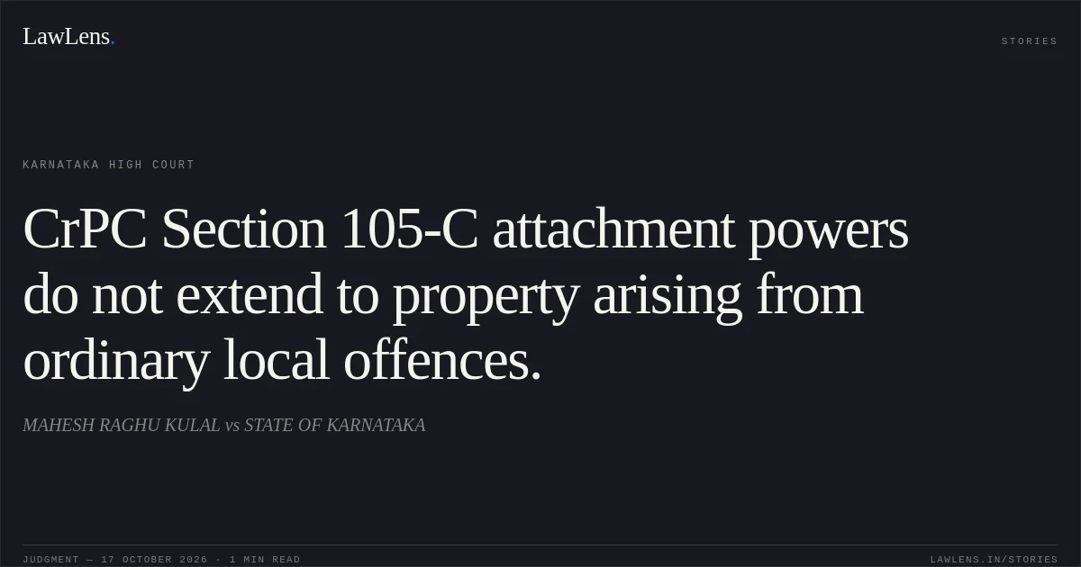 CrPC Section 105-C attachment powers do not extend to property arising from ordinary local offences.. MAHESH RAGHU KULAL vs STATE OF KARNATAKA. Karnataka High Court. LawLens