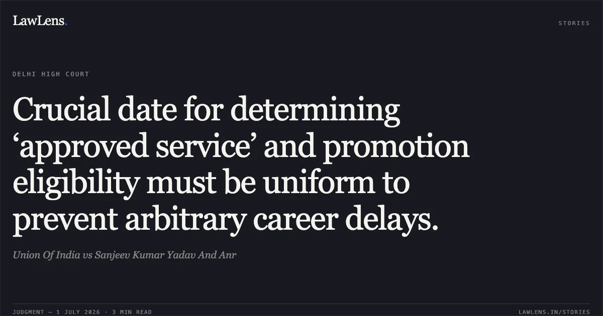 Crucial date for determining ‘approved service’ and promotion eligibility must be uniform to prevent arbitrary career delays.. Union Of India vs Sanjeev Kumar Yadav And Anr. Delhi High Court. LawLens