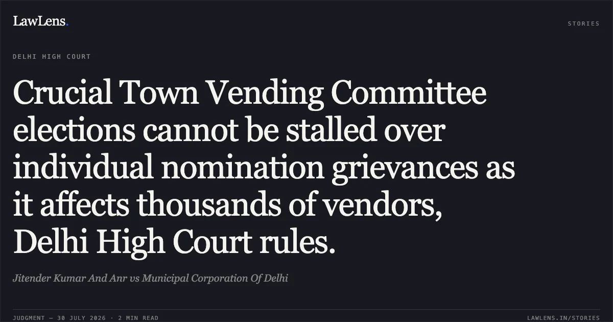 Crucial Town Vending Committee elections cannot be stalled over individual nomination grievances as it affects thousands of vendors, Delhi High Court rules.. Jitender Kumar And Anr vs Municipal Corporation Of Delhi. Delhi High Court. LawLens