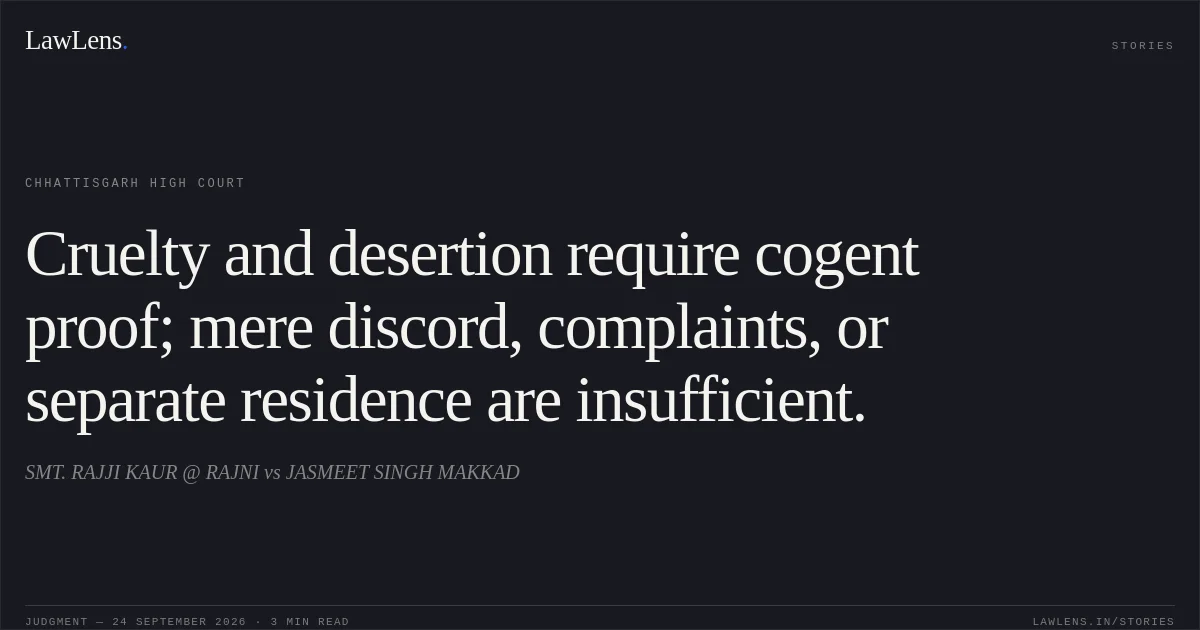 Cruelty and desertion require cogent proof; mere discord, complaints, or separate residence are insufficient.. SMT. RAJJI KAUR @ RAJNI vs JASMEET SINGH MAKKAD. Chhattisgarh High Court. LawLens