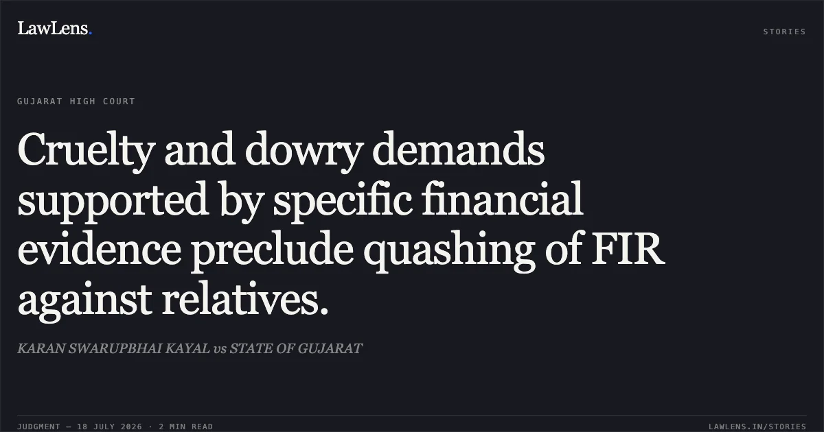 Cruelty and dowry demands supported by specific financial evidence preclude quashing of FIR against relatives.. KARAN SWARUPBHAI KAYAL vs STATE OF GUJARAT. Gujarat High Court. LawLens