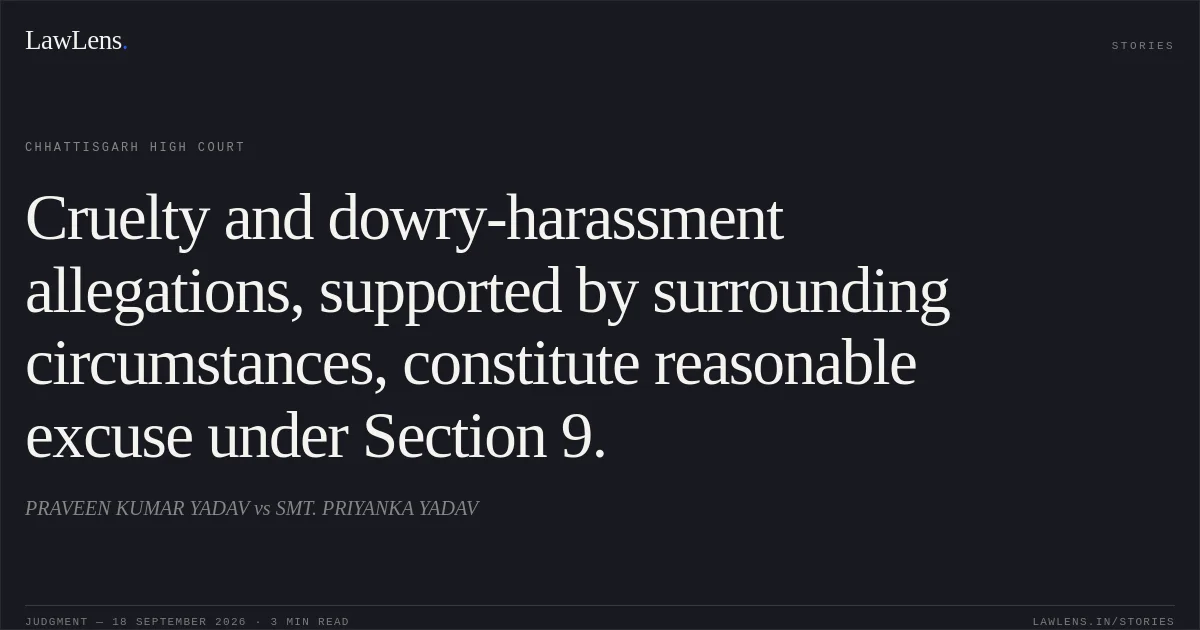 Cruelty and dowry-harassment allegations, supported by surrounding circumstances, constitute reasonable excuse under Section 9.. PRAVEEN KUMAR YADAV vs SMT. PRIYANKA YADAV. Chhattisgarh High Court. LawLens