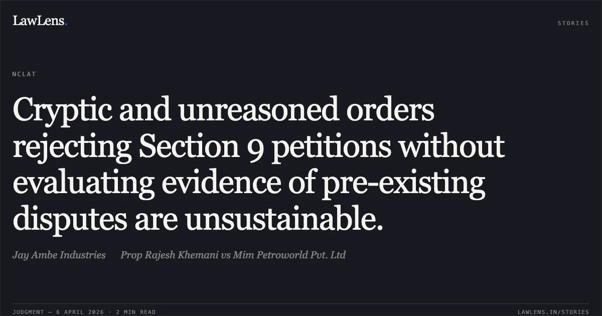 Cryptic and unreasoned orders rejecting Section 9 petitions without evaluating evidence of pre-existing disputes are unsustainable.. Jay Ambe Industries Prop Rajesh Khemani vs Mim Petroworld Pvt. Ltd. National Company Law Appellate Tribunal. LawLens