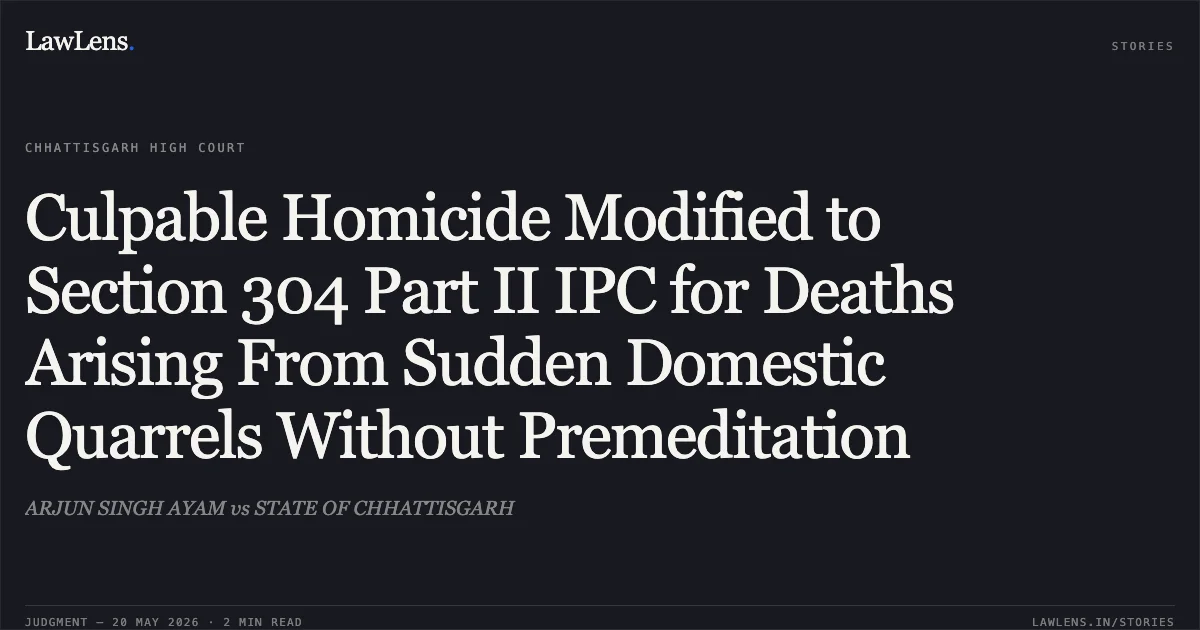 Culpable Homicide Modified to Section 304 Part II IPC for Deaths Arising From Sudden Domestic Quarrels Without Premeditation. ARJUN SINGH AYAM vs STATE OF CHHATTISGARH. Chhattisgarh High Court. LawLens
