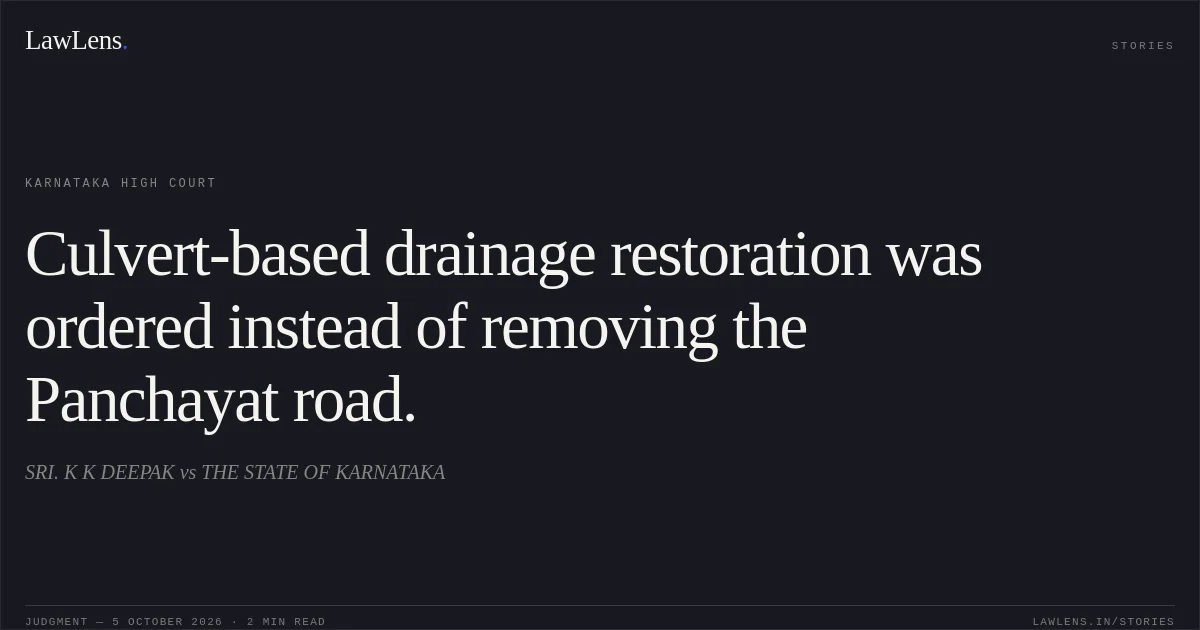Culvert-based drainage restoration was ordered instead of removing the Panchayat road.. SRI. K K DEEPAK vs THE STATE OF KARNATAKA. Karnataka High Court. LawLens