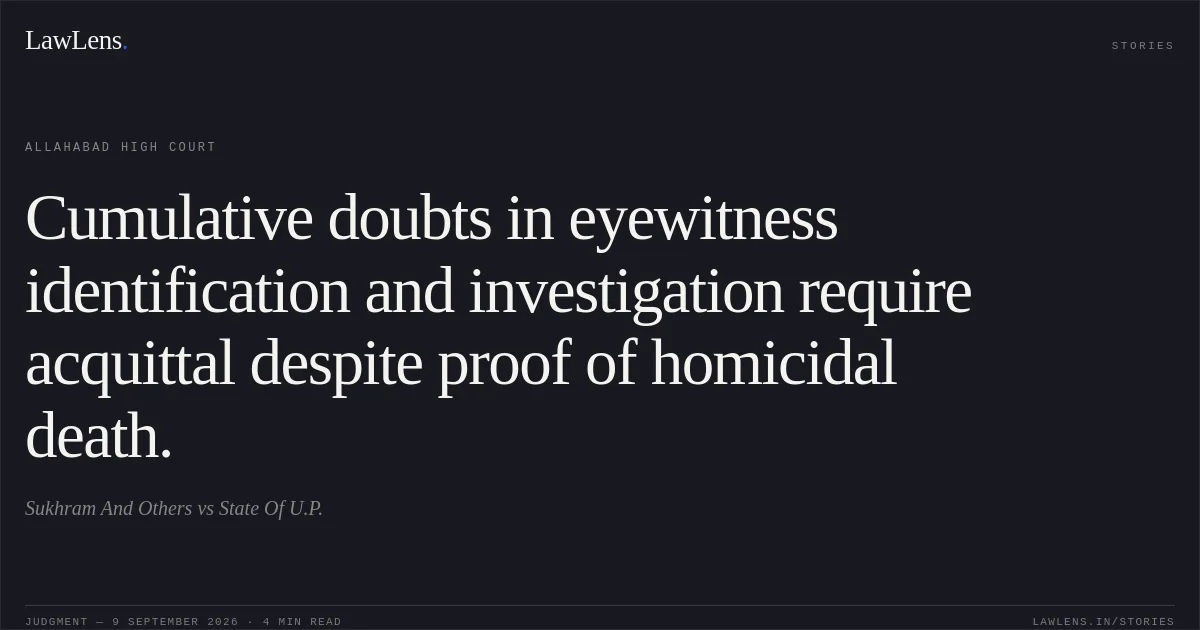 Cumulative doubts in eyewitness identification and investigation require acquittal despite proof of homicidal death.. Sukhram And Others vs State Of U.P.. Allahabad High Court. LawLens