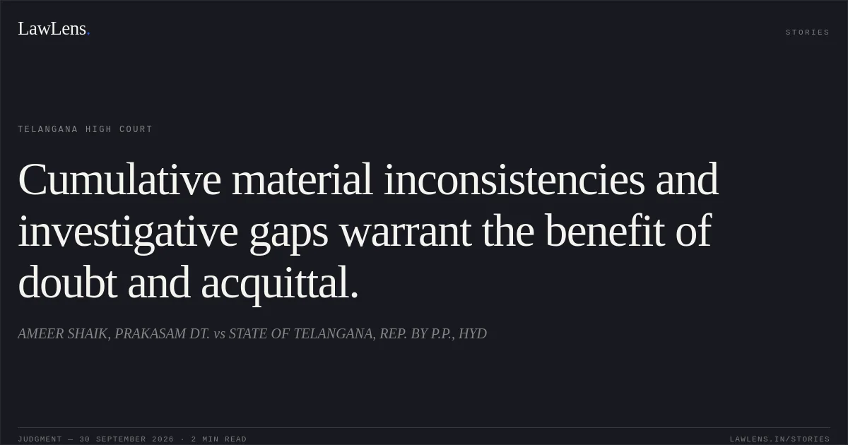 Cumulative material inconsistencies and investigative gaps warrant the benefit of doubt and acquittal.. AMEER SHAIK, PRAKASAM DT. vs STATE OF TELANGANA, REP. BY P.P., HYD. Telangana High Court. LawLens