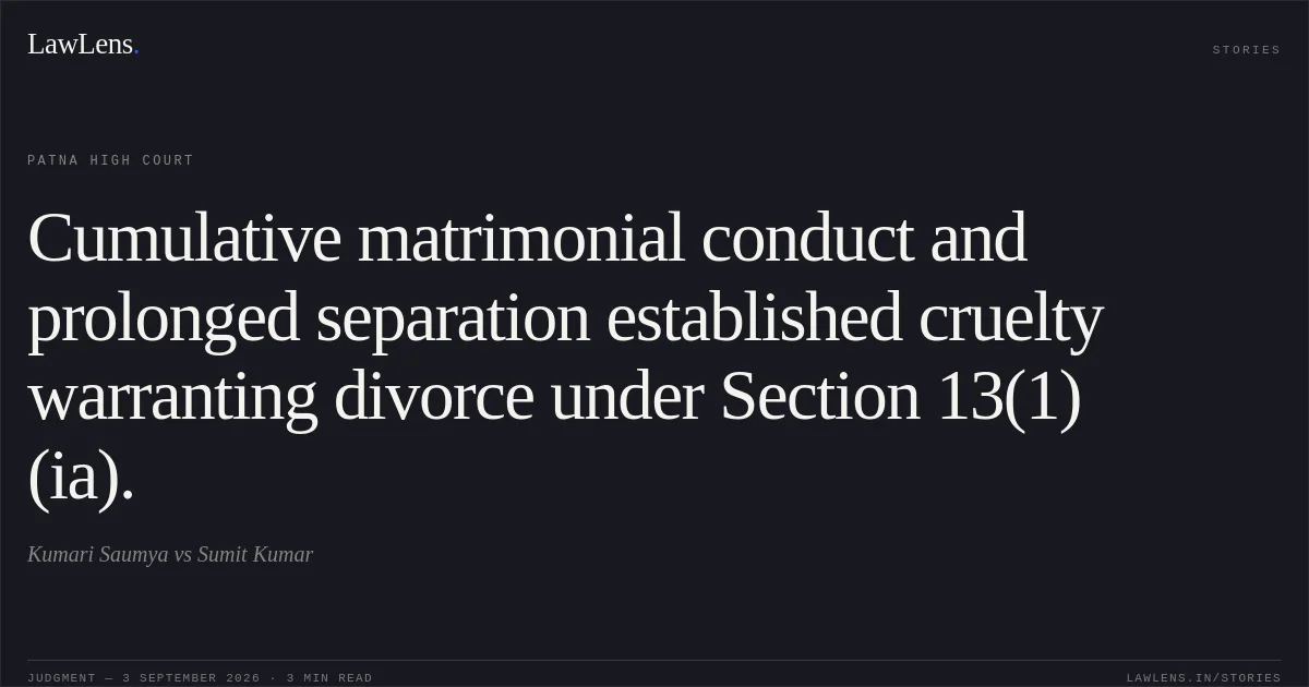 Cumulative matrimonial conduct and prolonged separation established cruelty warranting divorce under Section 13(1)(ia).. Kumari Saumya vs Sumit Kumar. Patna High Court. LawLens