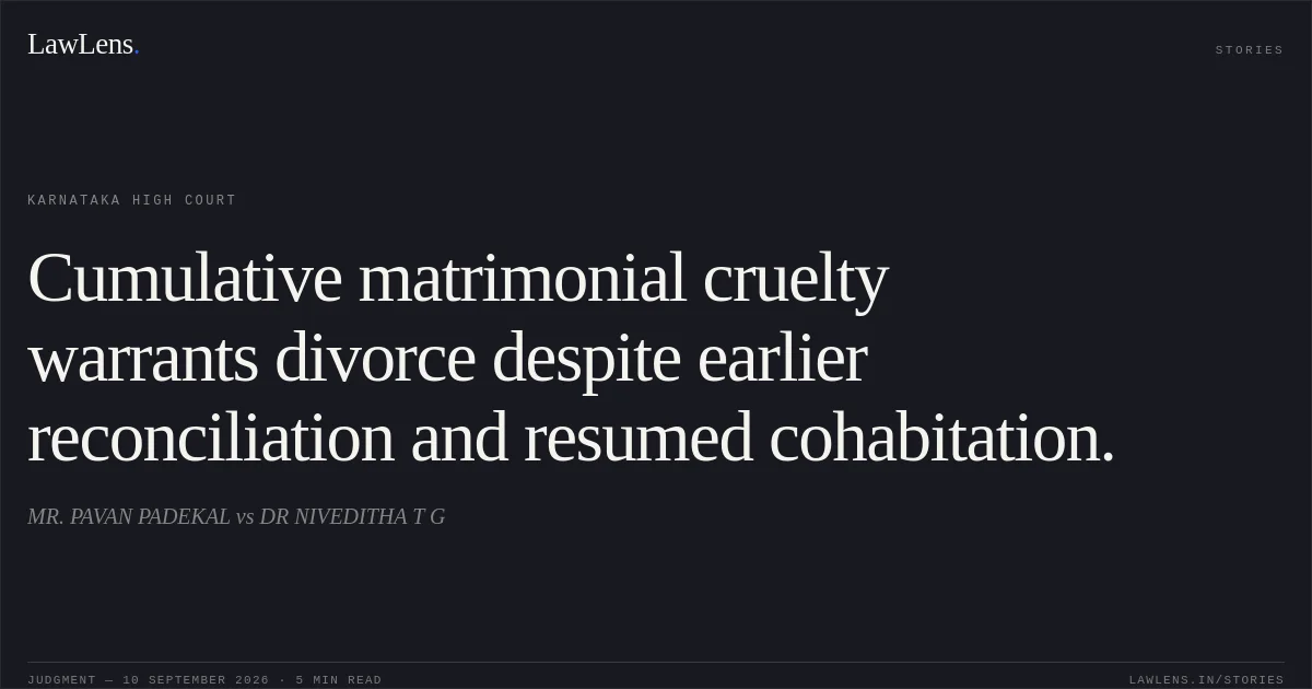 Cumulative matrimonial cruelty warrants divorce despite earlier reconciliation and resumed cohabitation.. MR. PAVAN PADEKAL vs DR NIVEDITHA T G. Karnataka High Court. LawLens