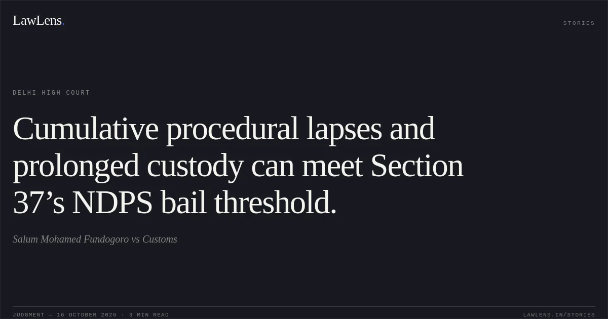 Cumulative procedural lapses and prolonged custody can meet Section 37’s NDPS bail threshold.. Salum Mohamed Fundogoro vs Customs. Delhi High Court. LawLens