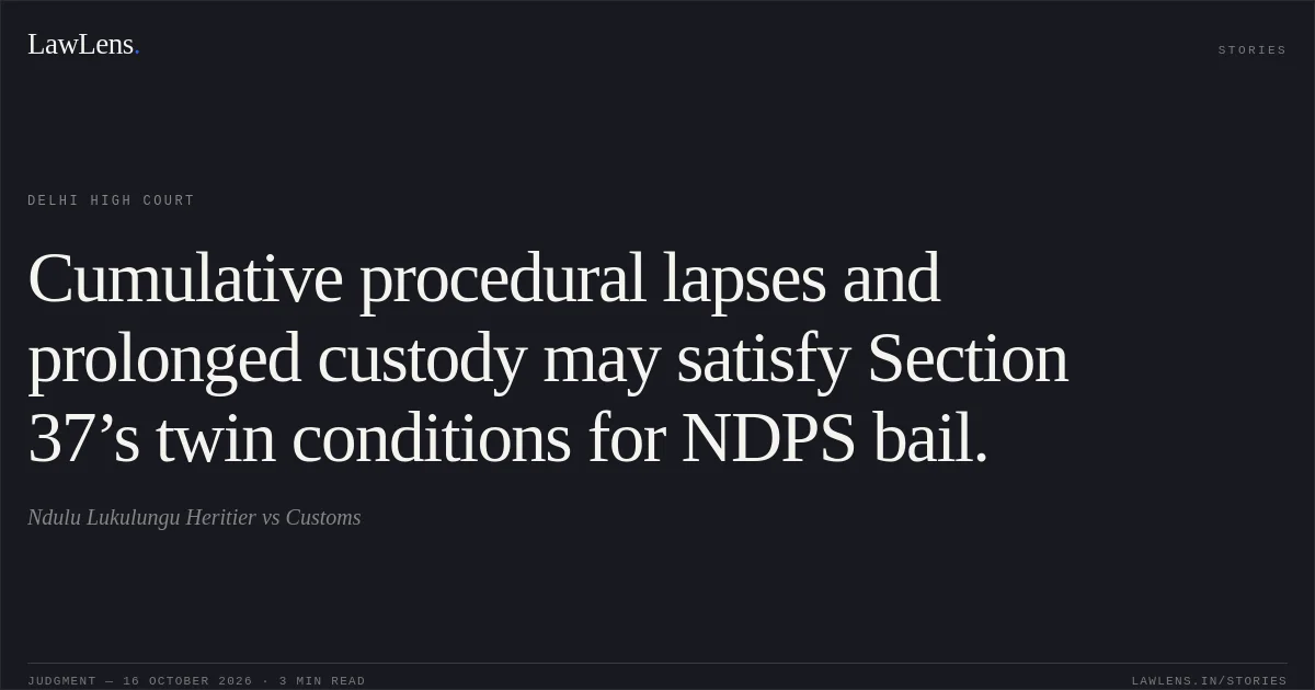 Cumulative procedural lapses and prolonged custody may satisfy Section 37’s twin conditions for NDPS bail.. Ndulu Lukulungu Heritier vs Customs. Delhi High Court. LawLens