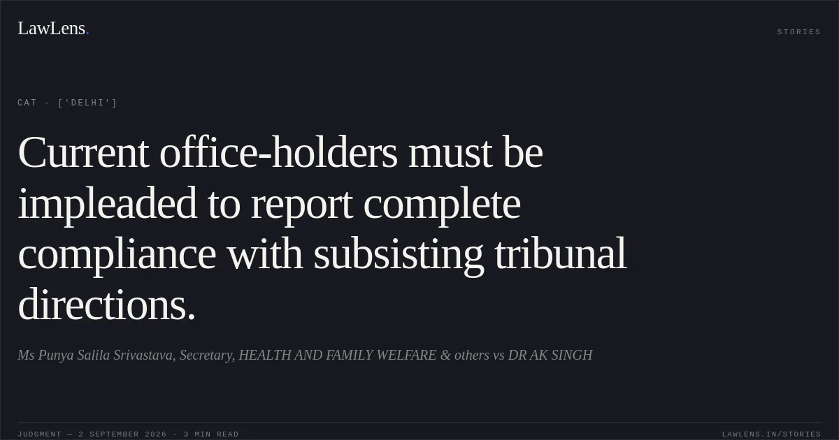 Current office-holders must be impleaded to report complete compliance with subsisting tribunal directions.. Ms Punya Salila Srivastava, Secretary, HEALTH AND FAMILY WELFARE & others vs DR AK SINGH. CAT - ['Delhi']. LawLens
